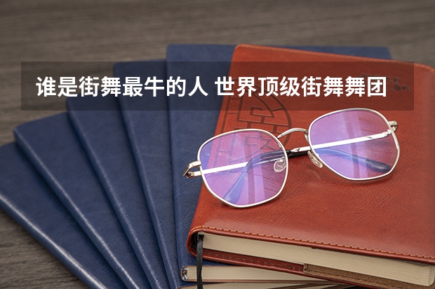 谁是街舞最牛的人 世界顶级街舞舞团排名