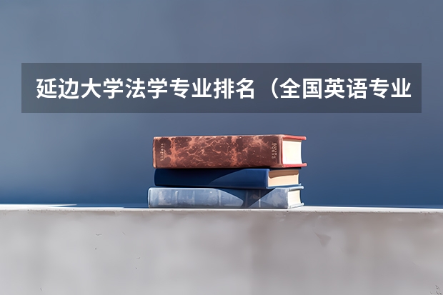 延边大学法学专业排名（全国英语专业院校排名）