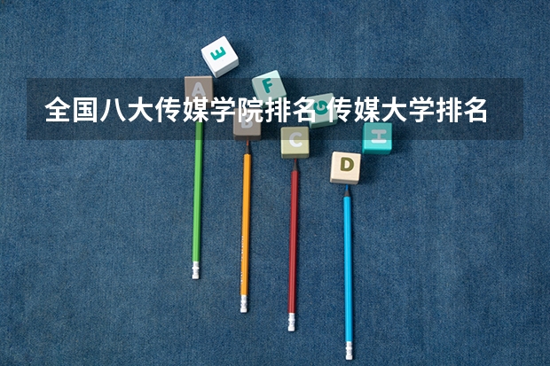 全国八大传媒学院排名 传媒大学排名