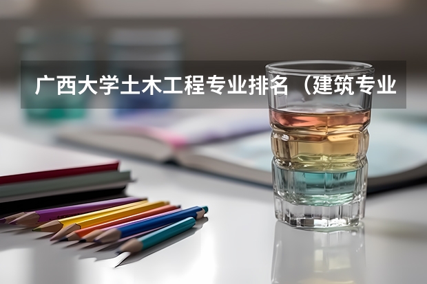 广西大学土木工程专业排名（建筑专业大学排名）