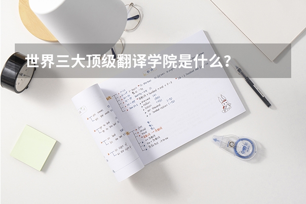 世界三大顶级翻译学院是什么？
