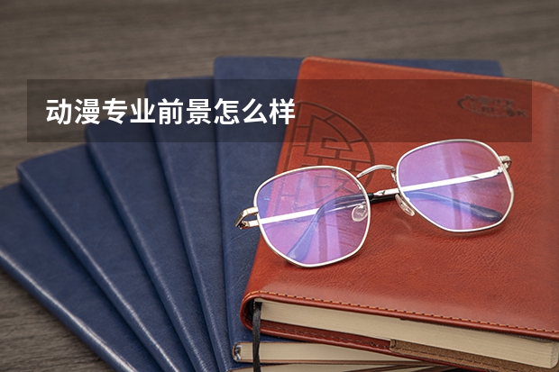 动漫专业前景怎么样