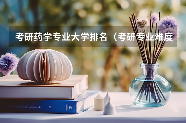 考研药学专业大学排名（考研专业难度排名一览表）
