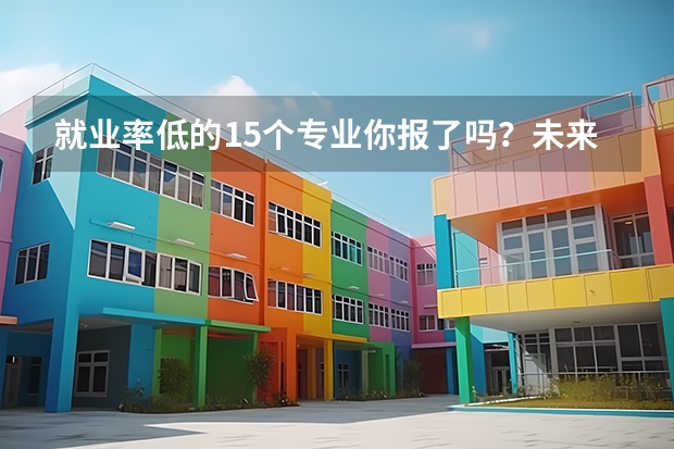 就业率低的15个专业你报了吗？未来最难就业的专业排行榜新鲜出炉？