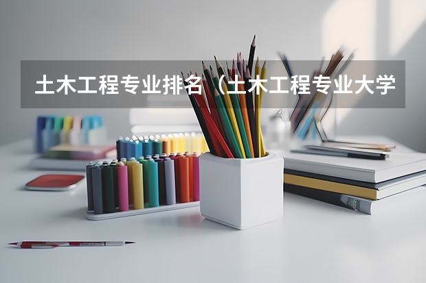 土木工程专业排名（土木工程专业大学排名及分数线）
