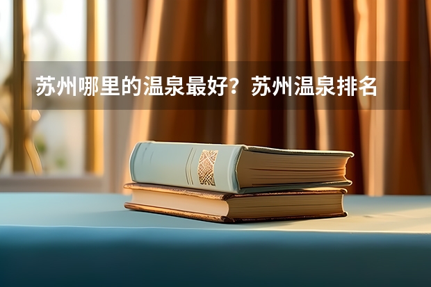 苏州哪里的温泉最好？苏州温泉排名