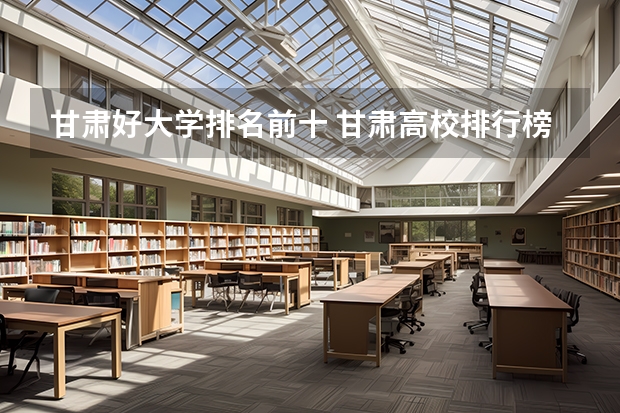 甘肃好大学排名前十 甘肃高校排行榜