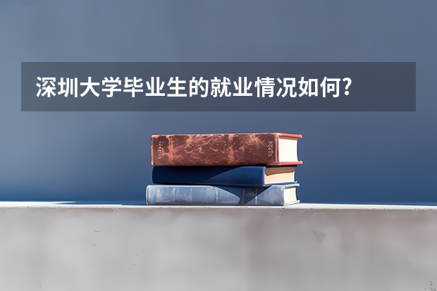 深圳大学毕业生的就业情况如何?