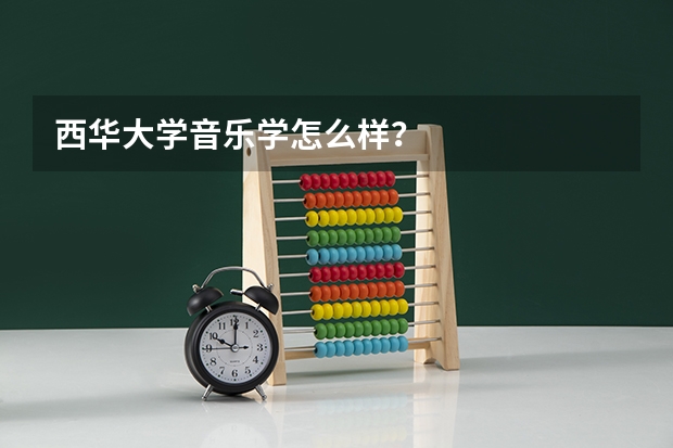 西华大学音乐学怎么样？