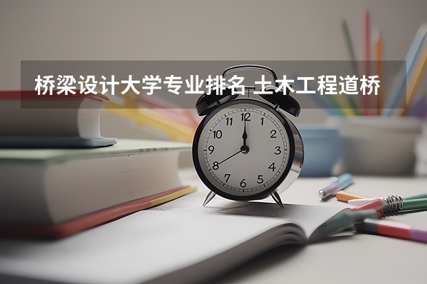 桥梁设计大学专业排名 土木工程道桥方向高校排名