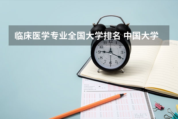 临床医学专业全国大学排名 中国大学医学专业排名