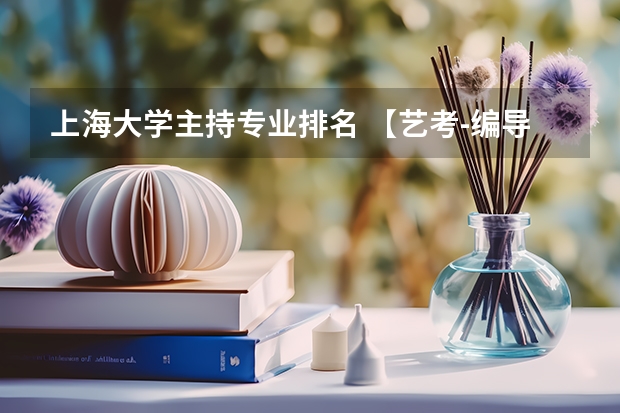上海大学主持专业排名 【艺考-编导】全国编导类高校排名