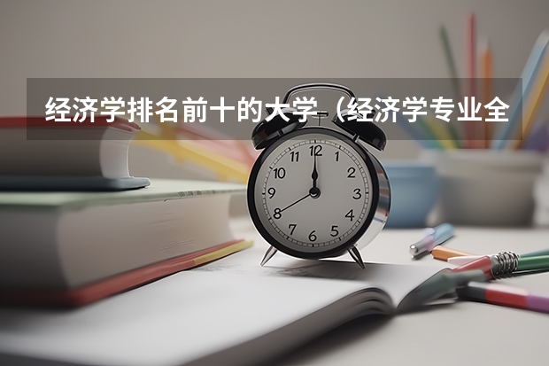 经济学排名前十的大学（经济学专业全国大学排名）
