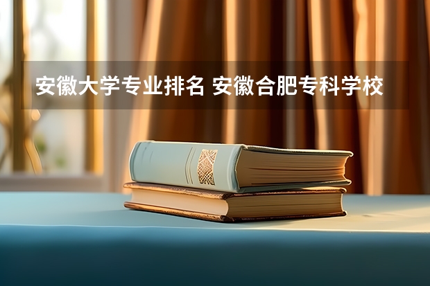 安徽大学专业排名 安徽合肥专科学校排名及分数线