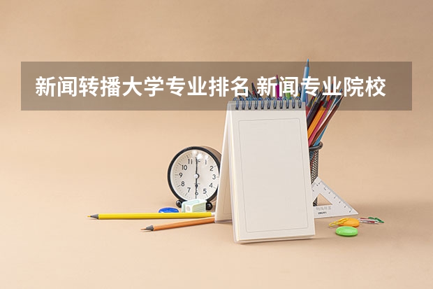 新闻转播大学专业排名 新闻专业院校排名