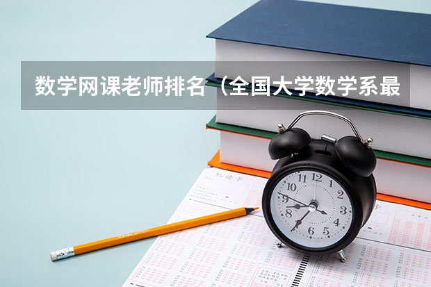 数学网课老师排名（全国大学数学系最新排名）