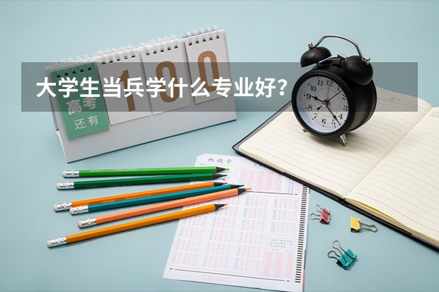 大学生当兵学什么专业好？