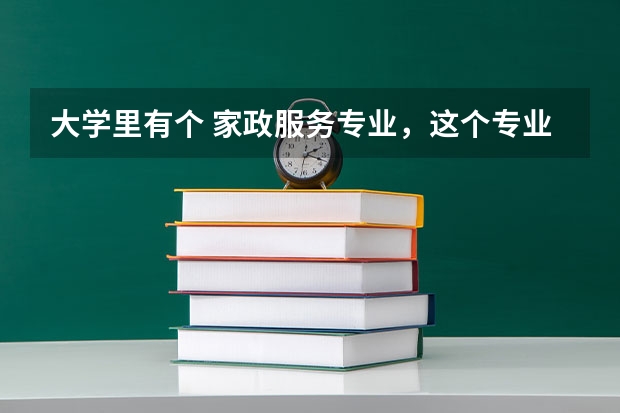 大学里有个 家政服务专业，这个专业是干什么的。