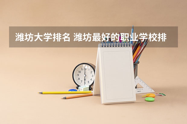 潍坊大学排名 潍坊最好的职业学校排名