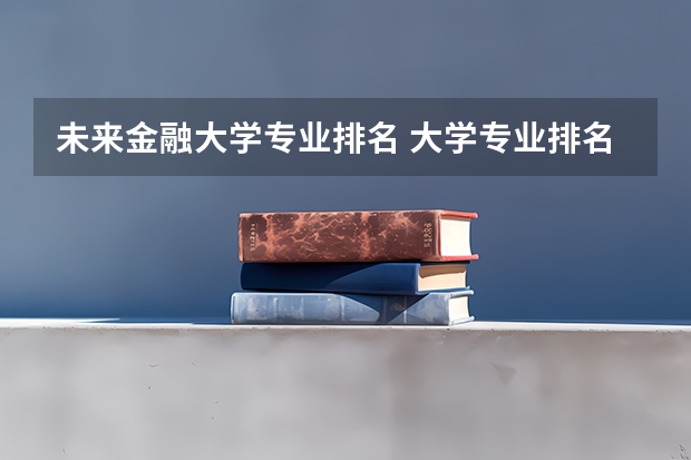 未来金融大学专业排名 大学专业排名