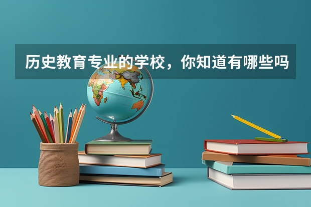 历史教育专业的学校，你知道有哪些吗？