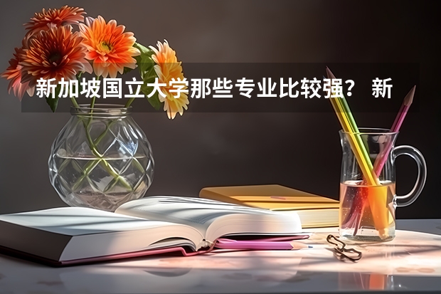 新加坡国立大学那些专业比较强？ 新加坡国力大学排名
