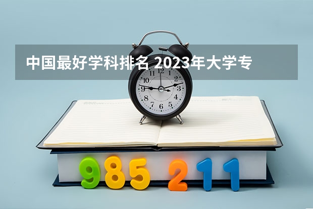 中国最好学科排名 2023年大学专业排行榜最新