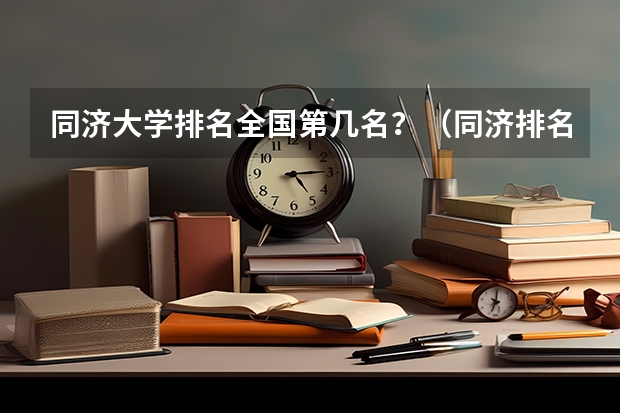 同济大学排名全国第几名？（同济排名全国第几名）