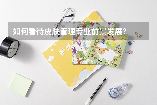 如何看待皮肤管理专业前景发展？