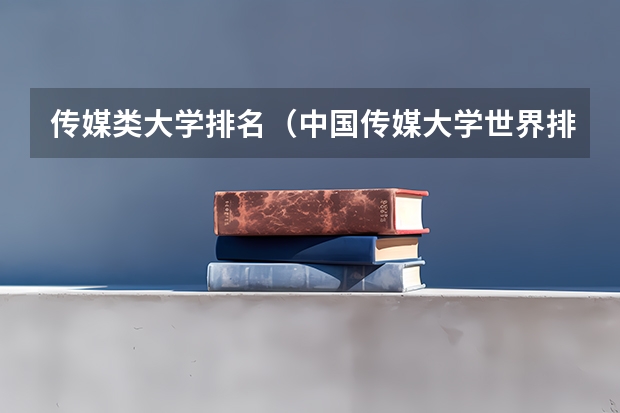 传媒类大学排名（中国传媒大学世界排名）