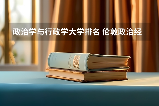 政治学与行政学大学排名 伦敦政治经济学院排名