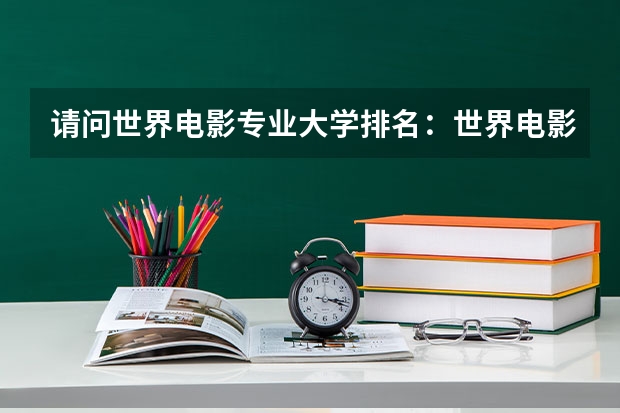 请问世界电影专业大学排名：世界电影大学排名前十（奥地利维也纳音乐与表演艺术大学热门专业盘点）