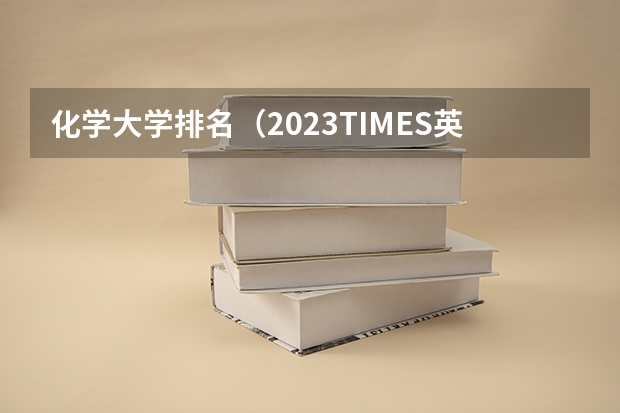化学大学排名（2023TIMES英国大学化学工程专业排名）