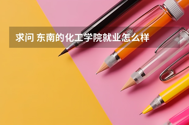 求问 东南的化工学院就业怎么样
