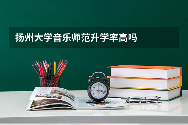 扬州大学音乐师范升学率高吗