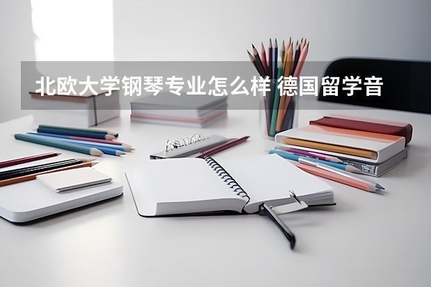 北欧大学钢琴专业怎么样 德国留学音乐专业怎样？