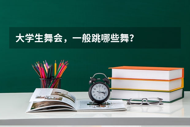 大学生舞会，一般跳哪些舞？