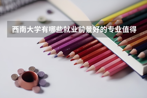 西南大学有哪些就业前景好的专业值得推荐？