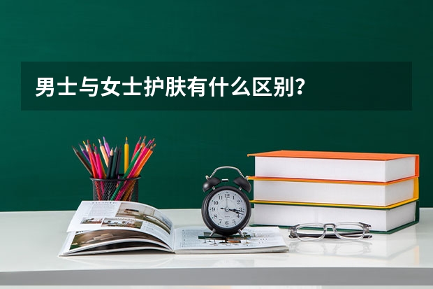男士与女士护肤有什么区别?