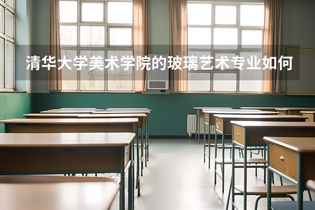 清华大学美术学院的玻璃艺术专业如何？