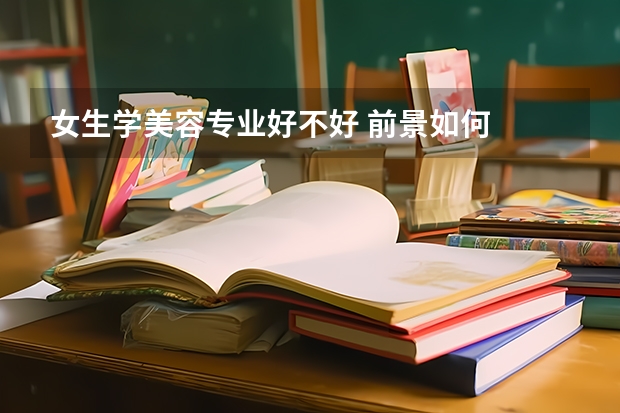 女生学美容专业好不好 前景如何