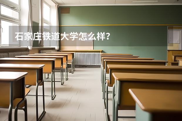 石家庄铁道大学怎么样？