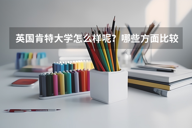 英国肯特大学怎么样呢？哪些方面比较有优势啊？