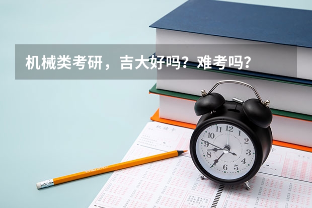 机械类考研，吉大好吗？难考吗？