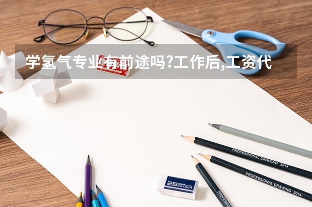 学氢气专业有前途吗?工作后,工资代遇如何