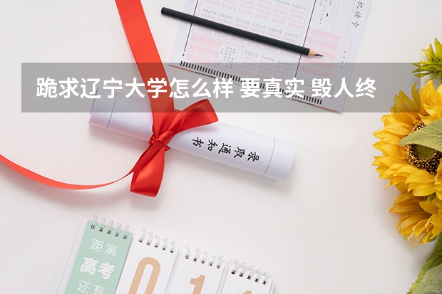 跪求辽宁大学怎么样 要真实 毁人终害己???