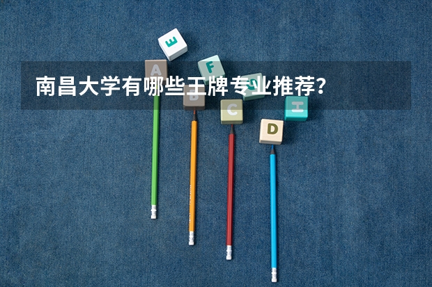 南昌大学有哪些王牌专业推荐？