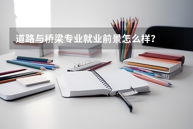 道路与桥梁专业就业前景怎么样？