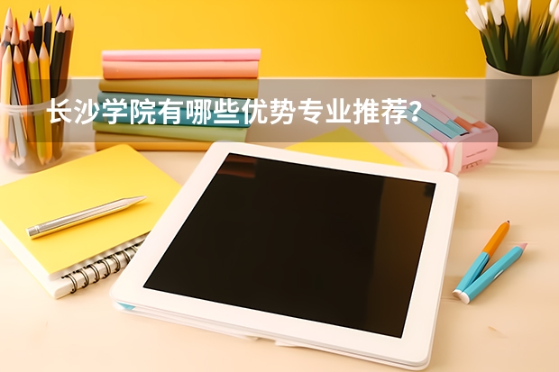 长沙学院有哪些优势专业推荐？