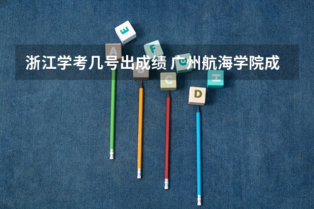 浙江学考几号出成绩 广州航海学院成人高考报名入口？